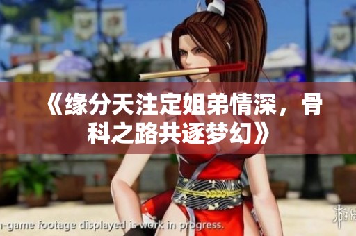 《缘分天注定姐弟情深，骨科之路共逐梦幻》