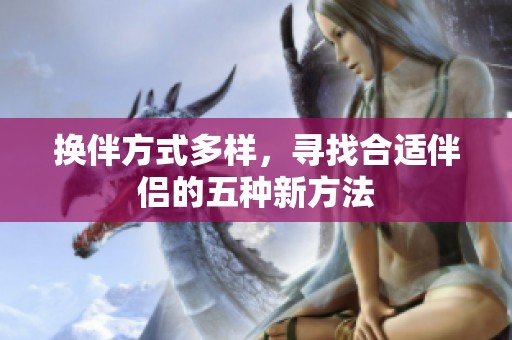 换伴方式多样，寻找合适伴侣的五种新方法