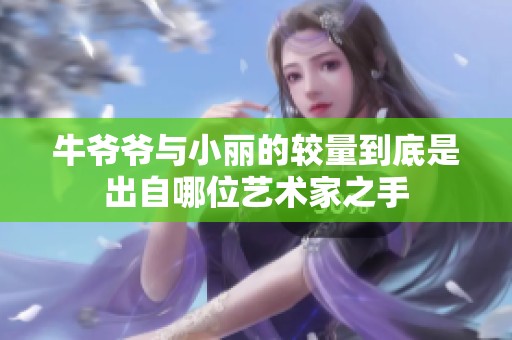 牛爷爷与小丽的较量到底是出自哪位艺术家之手