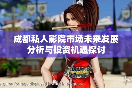 成都私人影院市场未来发展分析与投资机遇探讨