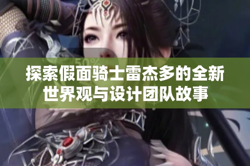 探索假面骑士雷杰多的全新世界观与设计团队故事