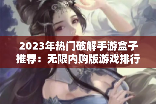 2023年热门破解手游盒子推荐：无限内购版游戏排行榜前十