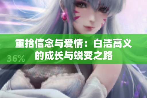 重拾信念与爱情：白洁高义的成长与蜕变之路