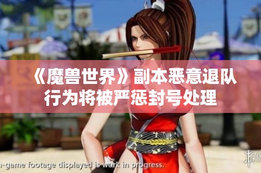 《魔兽世界》副本恶意退队行为将被严惩封号处理