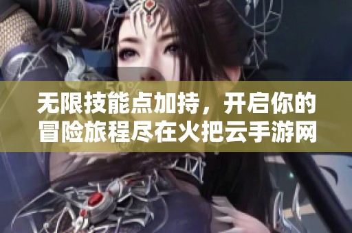 无限技能点加持，开启你的冒险旅程尽在火把云手游网
