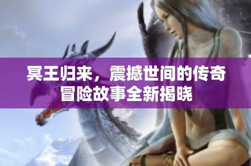 冥王归来，震撼世间的传奇冒险故事全新揭晓