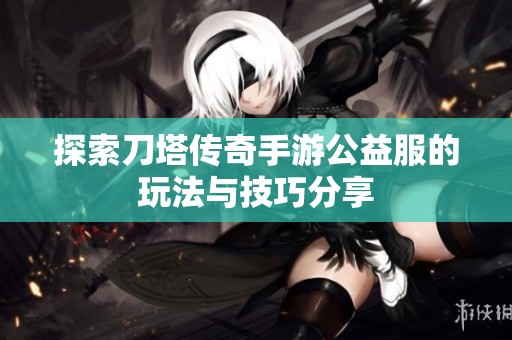 探索刀塔传奇手游公益服的玩法与技巧分享