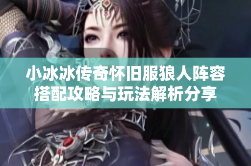 小冰冰传奇怀旧服狼人阵容搭配攻略与玩法解析分享