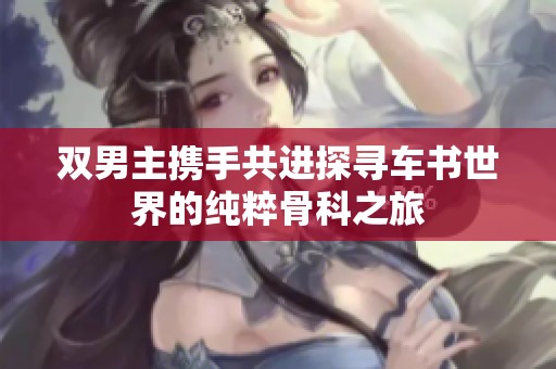 双男主携手共进探寻车书世界的纯粹骨科之旅