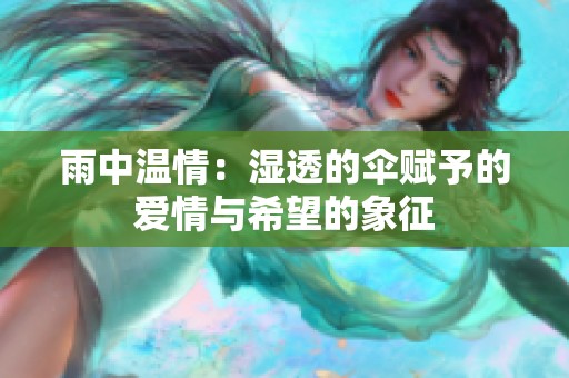 雨中温情：湿透的伞赋予的爱情与希望的象征