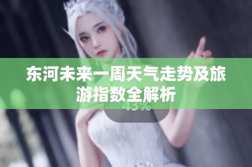 东河未来一周天气走势及旅游指数全解析