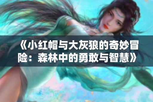 《小红帽与大灰狼的奇妙冒险：森林中的勇敢与智慧》