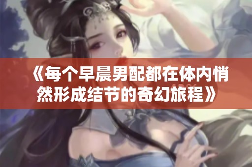 《每个早晨男配都在体内悄然形成结节的奇幻旅程》