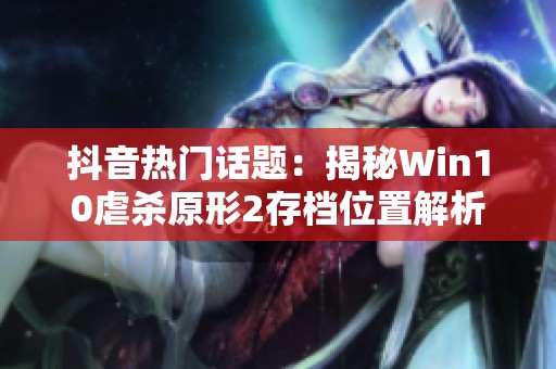 抖音热门话题：揭秘Win10虐杀原形2存档位置解析