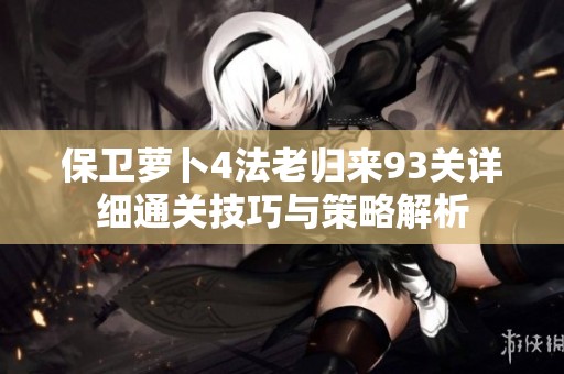 保卫萝卜4法老归来93关详细通关技巧与策略解析