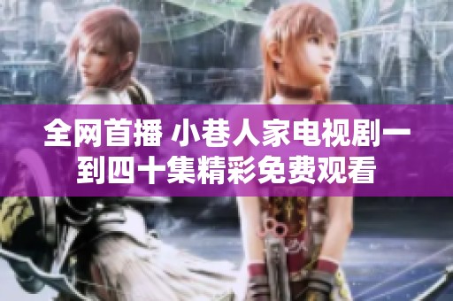 全网首播 小巷人家电视剧一到四十集精彩免费观看