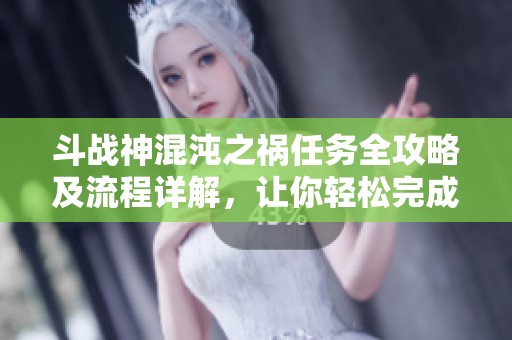 斗战神混沌之祸任务全攻略及流程详解，让你轻松完成挑战
