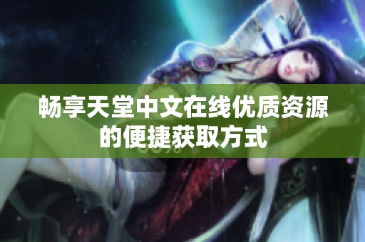 畅享天堂中文在线优质资源的便捷获取方式
