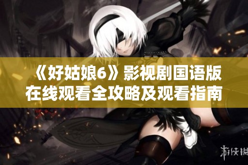 《好姑娘6》影视剧国语版在线观看全攻略及观看指南