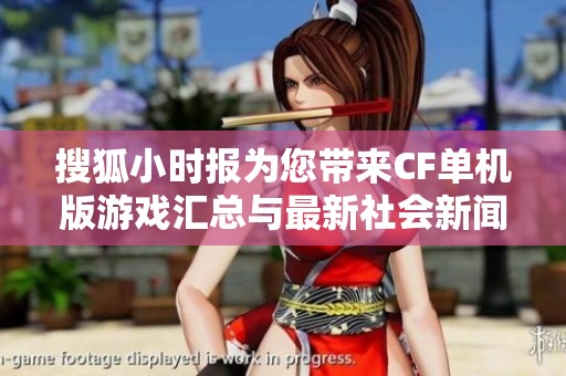 搜狐小时报为您带来CF单机版游戏汇总与最新社会新闻动态