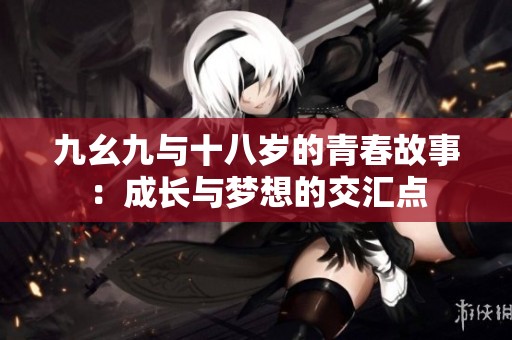 九幺九与十八岁的青春故事：成长与梦想的交汇点