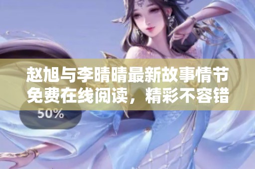 赵旭与李晴晴最新故事情节免费在线阅读，精彩不容错过！