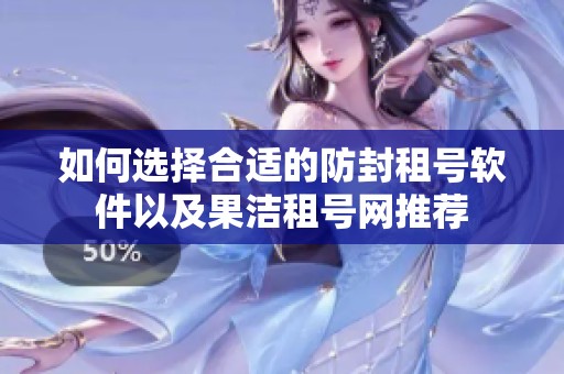 如何选择合适的防封租号软件以及果洁租号网推荐
