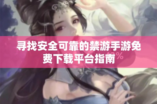 寻找安全可靠的禁游手游免费下载平台指南