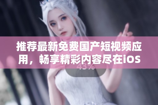 推荐最新免费国产短视频应用，畅享精彩内容尽在iOS平台