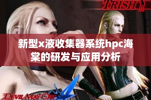 新型x液收集器系统hpc海棠的研发与应用分析
