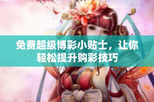 免费超级博彩小贴士，让你轻松提升购彩技巧