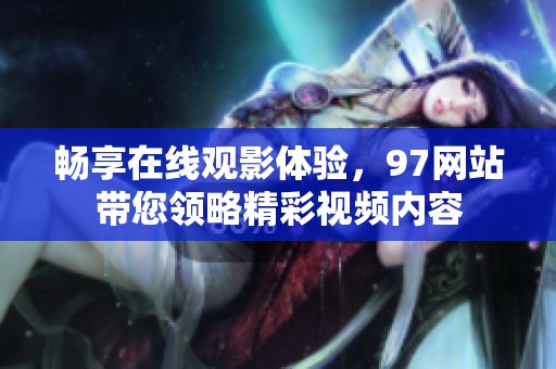 畅享在线观影体验，97网站带您领略精彩视频内容