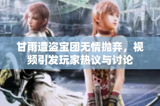 甘雨遭盗宝团无情抛弃，视频引发玩家热议与讨论