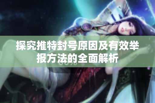 探究推特封号原因及有效举报方法的全面解析
