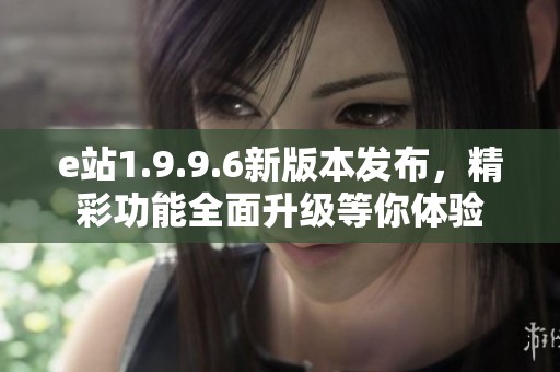 e站1.9.9.6新版本发布，精彩功能全面升级等你体验