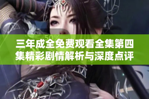 三年成全免费观看全集第四集精彩剧情解析与深度点评