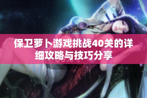 保卫萝卜游戏挑战40关的详细攻略与技巧分享