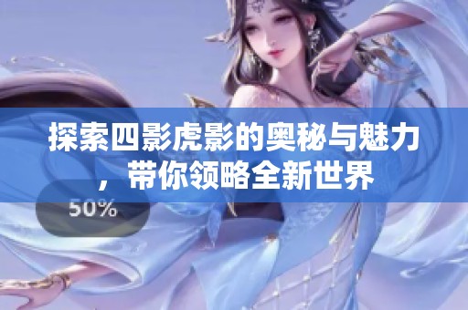 探索四影虎影的奥秘与魅力，带你领略全新世界