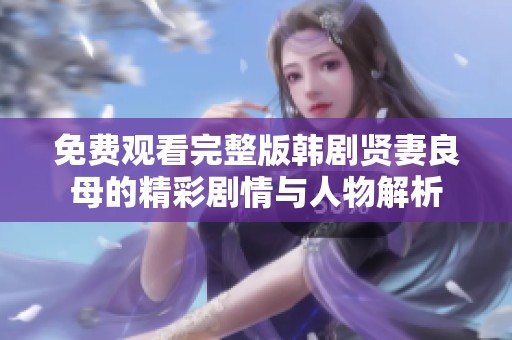 免费观看完整版韩剧贤妻良母的精彩剧情与人物解析