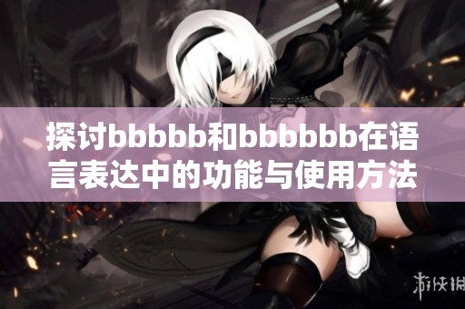 探讨bbbbb和bbbbbb在语言表达中的功能与使用方法
