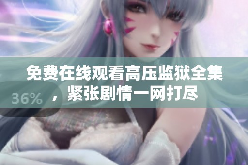 免费在线观看高压监狱全集，紧张剧情一网打尽