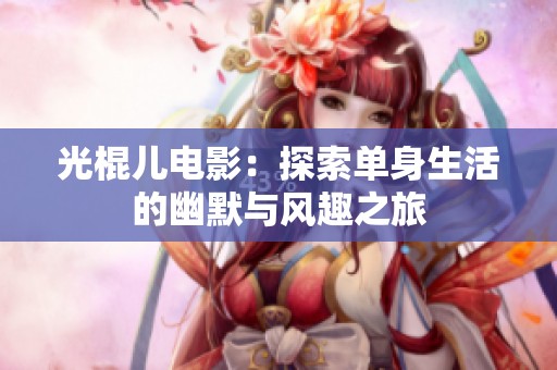 光棍儿电影：探索单身生活的幽默与风趣之旅