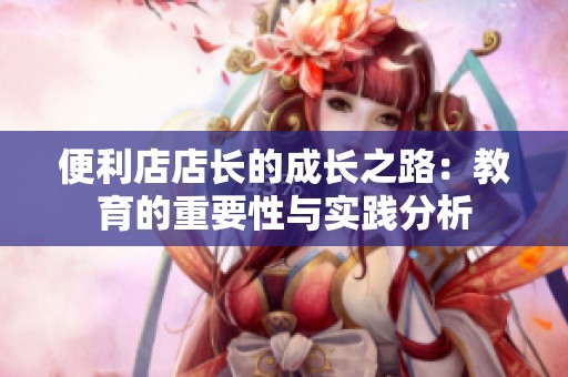 便利店店长的成长之路：教育的重要性与实践分析