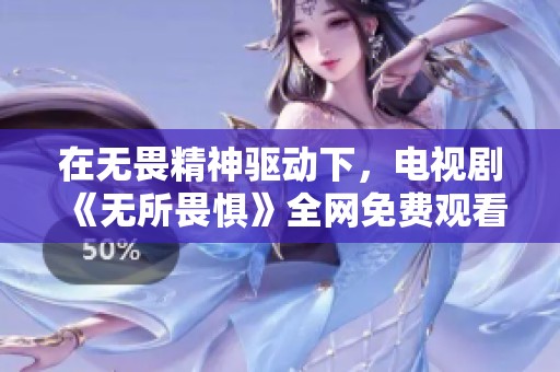 在无畏精神驱动下，电视剧《无所畏惧》全网免费观看攻略