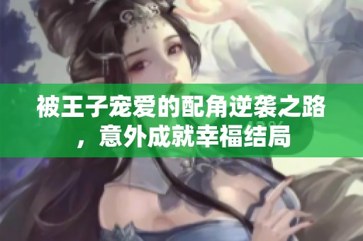 被王子宠爱的配角逆袭之路，意外成就幸福结局