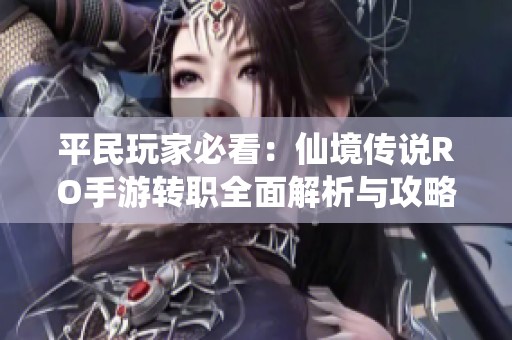 平民玩家必看：仙境传说RO手游转职全面解析与攻略