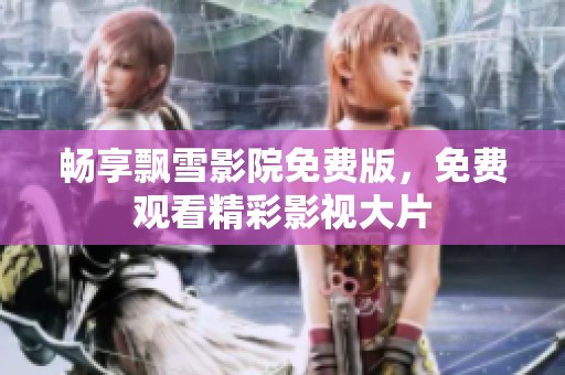 畅享飘雪影院免费版，免费观看精彩影视大片
