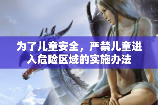 为了儿童安全，严禁儿童进入危险区域的实施办法