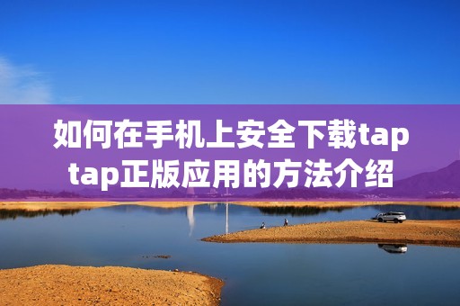如何在手机上安全下载taptap正版应用的方法介绍