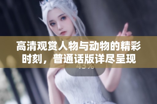 高清观赏人物与动物的精彩时刻，普通话版详尽呈现
